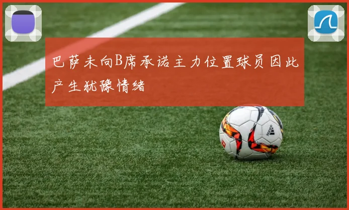 巴萨未向B席承诺主力位置球员因此产生犹豫情绪