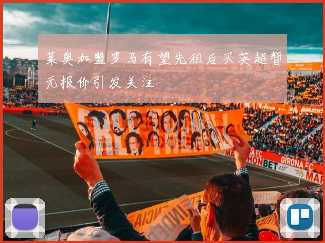 莱奥加盟罗马有望先租后买英超暂无报价引发关注