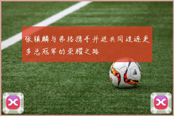 张镇麟与弗格携手并进共同追逐更多总冠军的荣耀之路