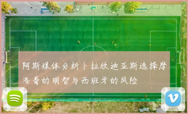 阿斯媒体分析卜拉欣迪亚斯选择摩洛哥的明智与西班牙的风险