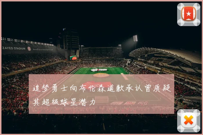 追梦勇士向布伦森道歉承认曾质疑其超级球星潜力